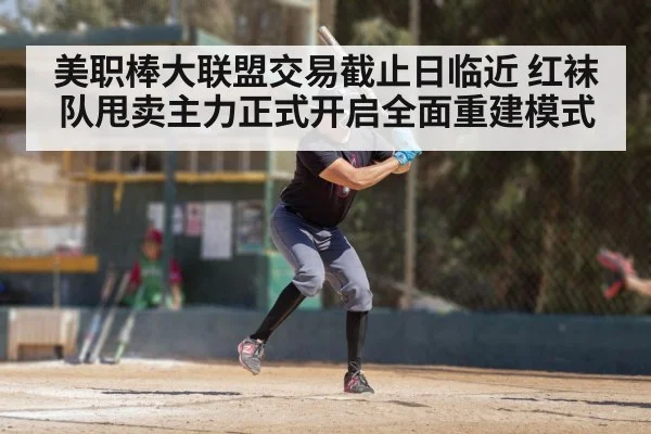 美职棒大联盟交易截止日临近 红袜队甩卖主力正式开启全面重建模式