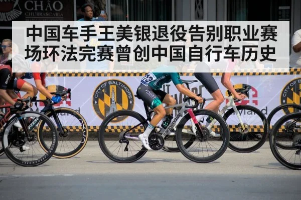 中国车手王美银退役告别职业赛场环法完赛曾创中国自行车历史
