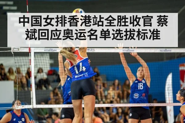 中国女排香港站全胜收官 蔡斌回应奥运名单选拔标准