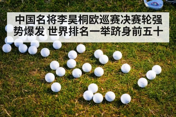 中国名将李昊桐欧巡赛决赛轮强势爆发 世界排名一举跻身前五十