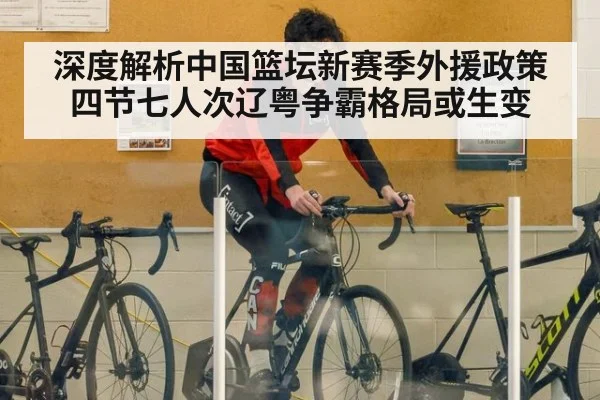 深度解析中国篮坛新赛季外援政策四节七人次辽粤争霸格局或生变